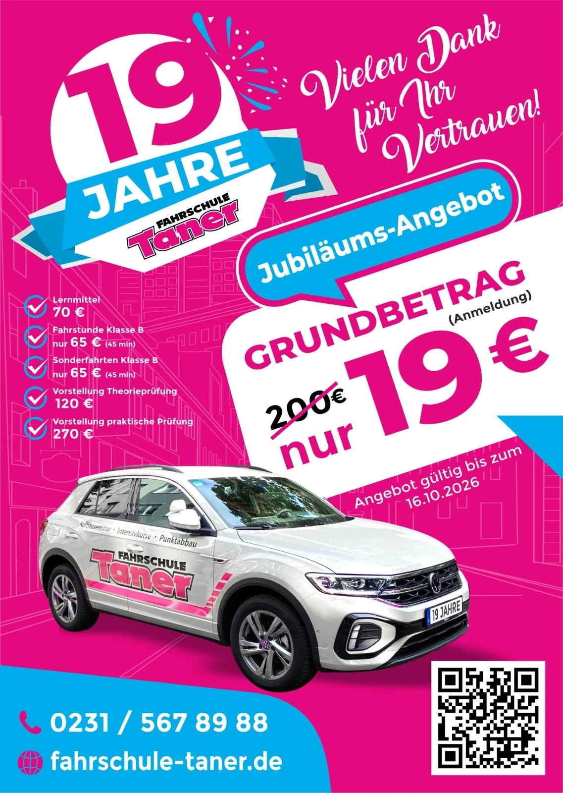 19 Jahre Fahrschule Taner – Jubiläums-Angebot: Grundbetrag (Anmeldung) nur 19 € statt 200 €. Lernmittel 70 €, Fahrstunde und Sonderfahrten Klasse B je 65 € (45 Min.), Vorstellung Theorieprüfung 120 €, Vorstellung praktische Prüfung 270 €. Angebot gültig bis zum 16.10.2026. Telefon 0231 / 567 89 88.